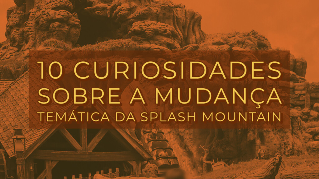 10 Curiosidades sobre a mudança temática da Splash Mountain