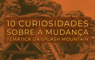 10 Curiosidades sobre a mudança temática da Splash Mountain